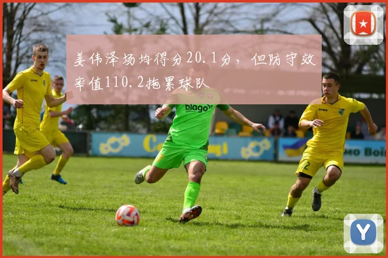 姜伟泽场均得分20.1分，但防守效率值110.2拖累球队