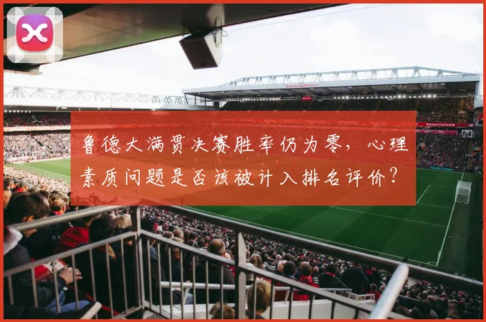 鲁德大满贯决赛胜率仍为零，心理素质问题是否该被计入排名评价？