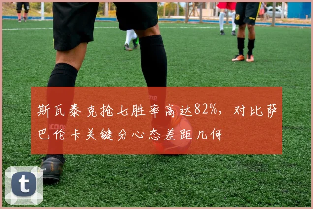 斯瓦泰克抢七胜率高达82%，对比萨巴伦卡关键分心态差距几何
